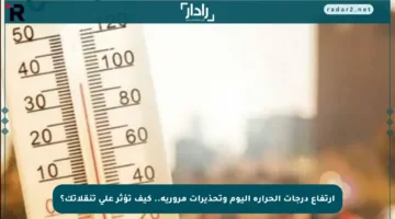 ارتفاع درجات الحرارة اليوم وتحذيرات مرورية.. كيف تؤثر على تنقلاتك؟